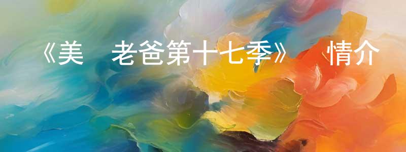 《美國老爸第十七季》詳情介紹_美國老爸第十七季已完結在線觀看_美國老爸第十七季迅雷下載_歐美動漫 陳少亭的blog
